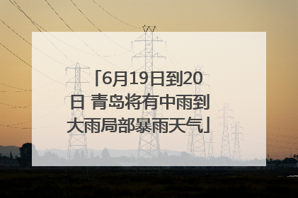 6月19日到20日 青岛将有中雨到大雨局部暴雨天气