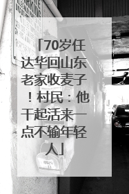 70岁任达华回山东老家收麦子！村民：他干起活来一点不输年轻人