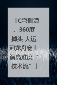 C弯侧漂、360度掉头 大运河龙舟赛上演高难度“技术流”