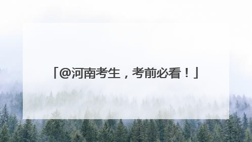 @河南考生，考前必看！
