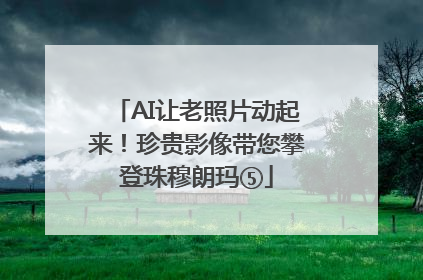 AI让老照片动起来！珍贵影像带您攀登珠穆朗玛⑤