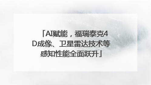 AI赋能，福瑞泰克4D成像、卫星雷达技术等感知性能全面跃升