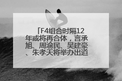 F4组合时隔12年或将再合体，言承旭、周渝民、吴建豪、朱孝天将举办出道25周年演唱会